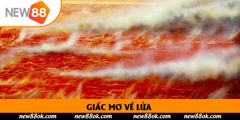 Giấc Mơ Về Lửa New88 | Giải Mã Ý Nghĩa Để Khai Thác May Mắn